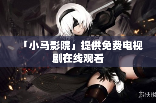 「小马影院」提供免费电视剧在线观看