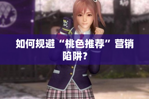 如何规避“桃色推荐”营销陷阱？