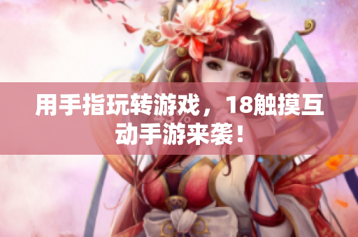 用手指玩转游戏，18触摸互动手游来袭！