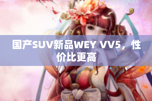 国产SUV新品WEY VV5，性价比更高