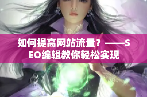 如何提高网站流量？——SEO编辑教你轻松实现