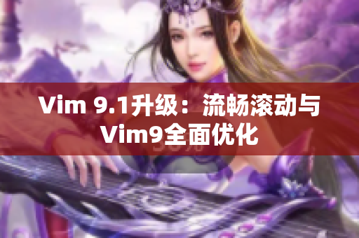 Vim 9.1升级：流畅滚动与Vim9全面优化