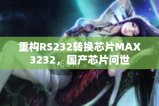 重构RS232转换芯片MAX3232，国产芯片问世