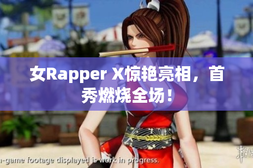 女Rapper X惊艳亮相，首秀燃烧全场！