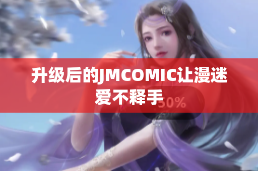 升级后的JMCOMIC让漫迷爱不释手