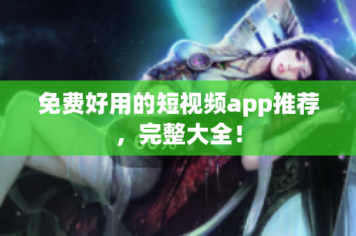 免费好用的短视频app推荐，完整大全！