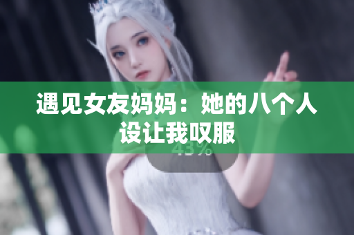 遇见女友妈妈：她的八个人设让我叹服