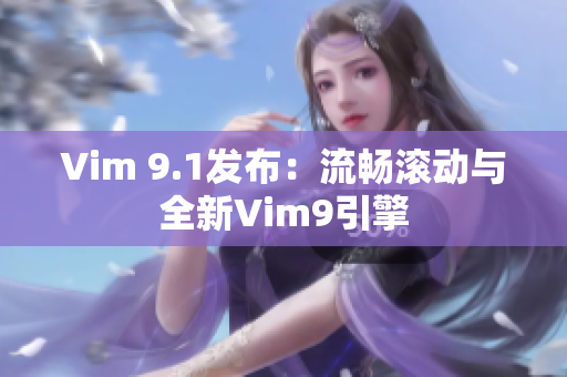 Vim 9.1发布：流畅滚动与全新Vim9引擎