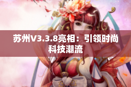 苏州V3.3.8亮相：引领时尚科技潮流