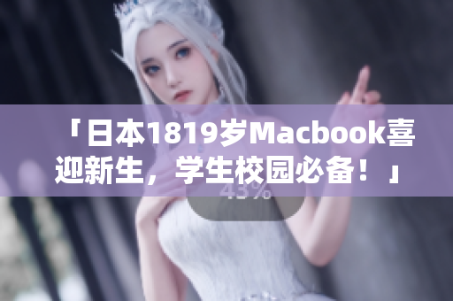 「日本1819岁Macbook喜迎新生，学生校园必备！」