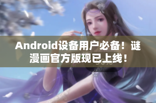 Android设备用户必备！谜漫画官方版现已上线！