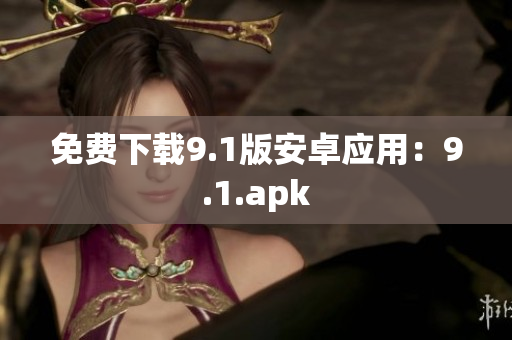 免费下载9.1版安卓应用：9.1.apk