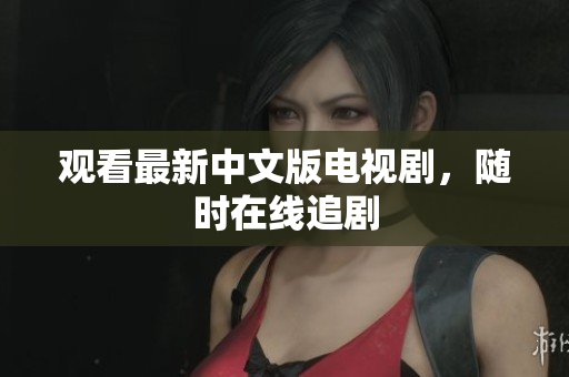 观看最新中文版电视剧，随时在线追剧