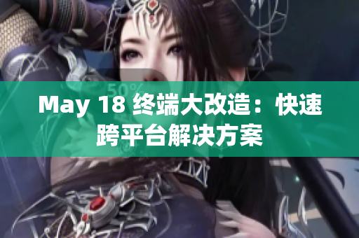 May 18 终端大改造：快速跨平台解决方案