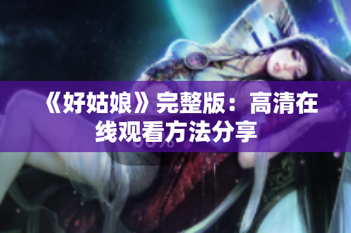 《好姑娘》完整版：高清在线观看方法分享