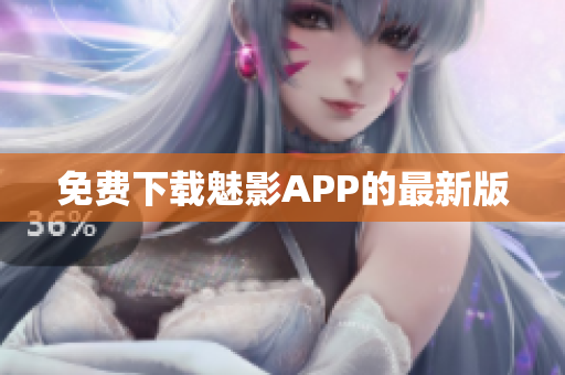 免费下载魅影APP的最新版