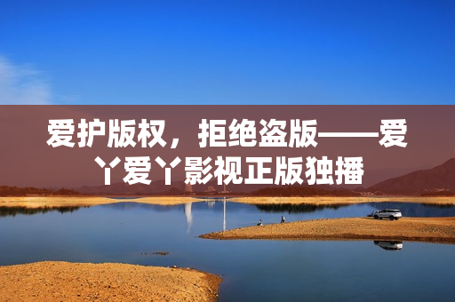 爱护版权，拒绝盗版——爱丫爱丫影视正版独播