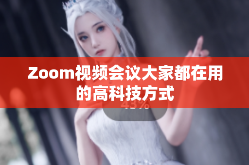 Zoom视频会议大家都在用的高科技方式