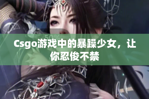 Csgo游戏中的暴躁少女，让你忍俊不禁