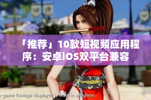 「推荐」10款短视频应用程序：安卓iOS双平台兼容