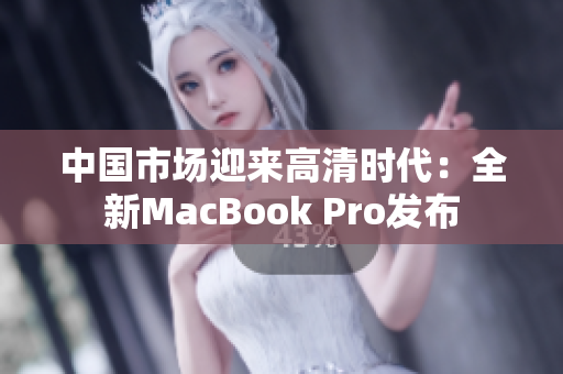 中国市场迎来高清时代：全新MacBook Pro发布
