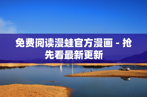 免费阅读漫蛙官方漫画 - 抢先看最新更新