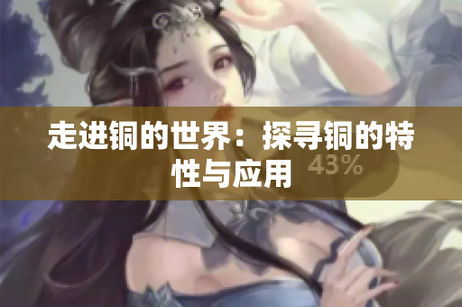 走进铜的世界：探寻铜的特性与应用