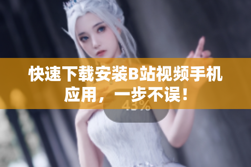 快速下载安装B站视频手机应用，一步不误！