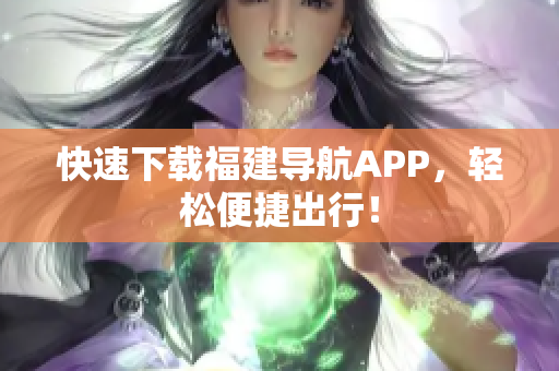快速下载福建导航APP，轻松便捷出行！