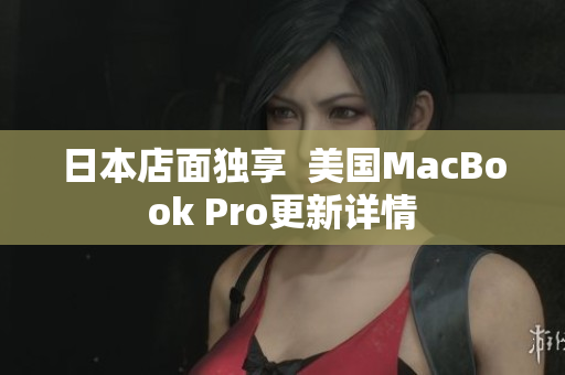 日本店面独享  美国MacBook Pro更新详情