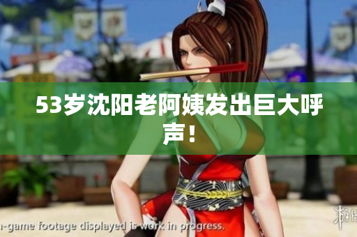 53岁沈阳老阿姨发出巨大呼声！