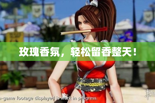 玫瑰香氛，轻松留香整天！