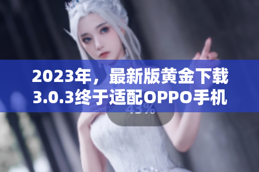 2023年，最新版黄金下载3.0.3终于适配OPPO手机