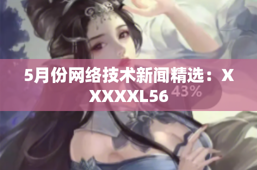 5月份网络技术新闻精选：XXXXXL56