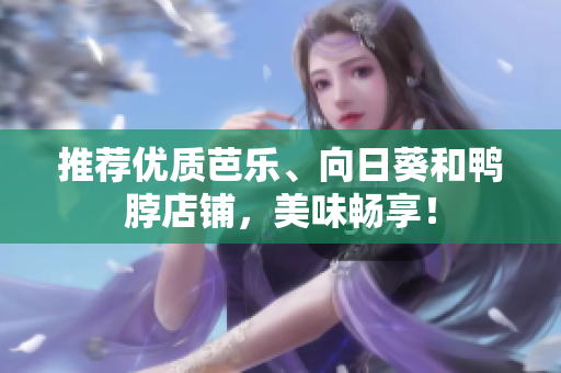 推荐优质芭乐、向日葵和鸭脖店铺，美味畅享！