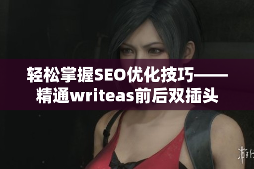 轻松掌握SEO优化技巧——精通writeas前后双插头