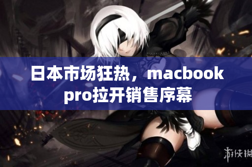 日本市场狂热，macbook pro拉开销售序幕