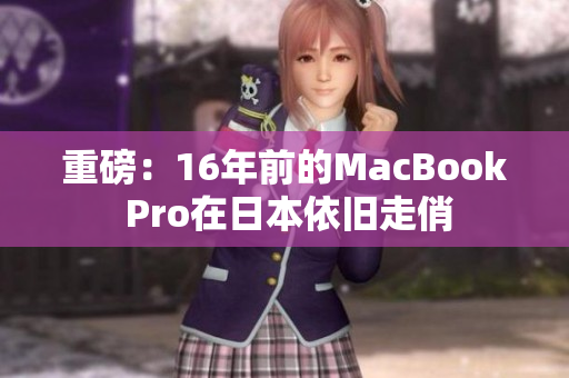 重磅：16年前的MacBook Pro在日本依旧走俏