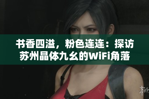 书香四溢，粉色连连：探访苏州晶体九幺的WiFi角落