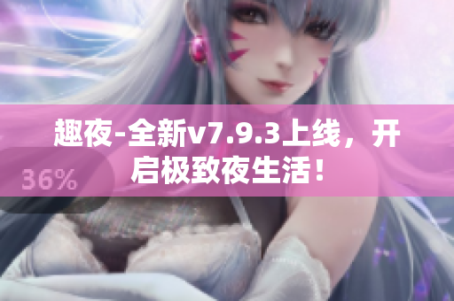 趣夜-全新v7.9.3上线，开启极致夜生活！