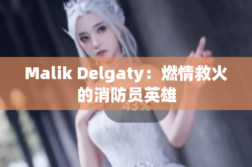 Malik Delgaty：燃情救火的消防员英雄