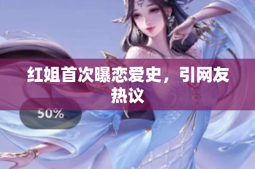 红姐首次曝恋爱史，引网友热议