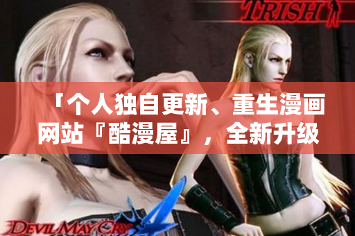 「个人独自更新、重生漫画网站『酷漫屋』，全新升级」