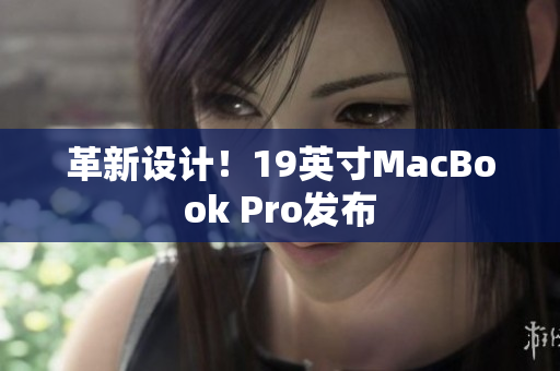 革新设计！19英寸MacBook Pro发布