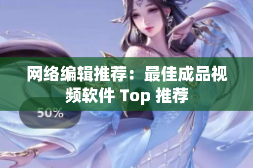 网络编辑推荐：最佳成品视频软件 Top 推荐