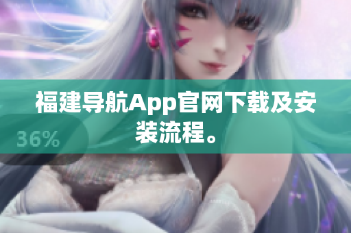 福建导航App官网下载及安装流程。