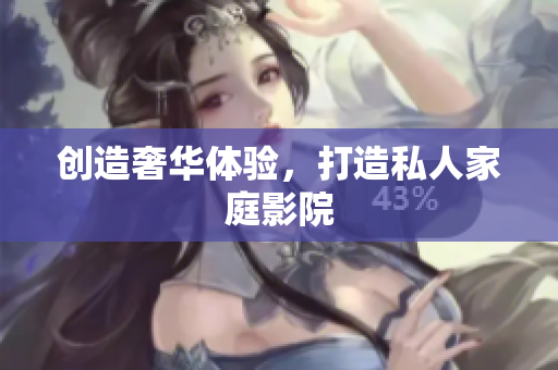 创造奢华体验，打造私人家庭影院