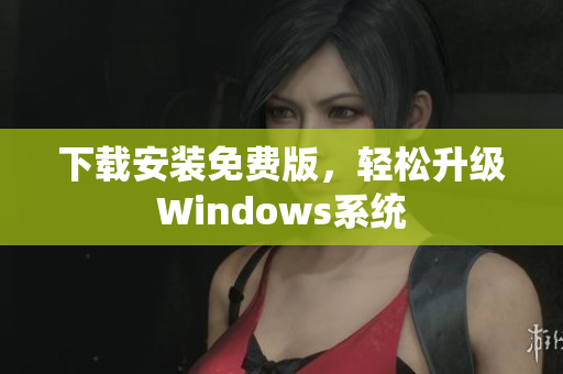 下载安装免费版，轻松升级Windows系统