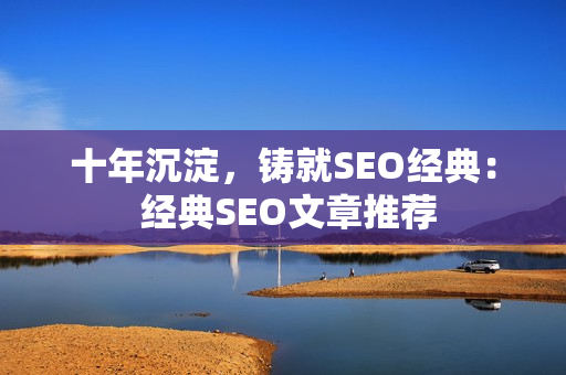 十年沉淀，铸就SEO经典： 经典SEO文章推荐