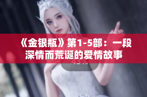 《金银瓶》第1-5部：一段深情而荒诞的爱情故事